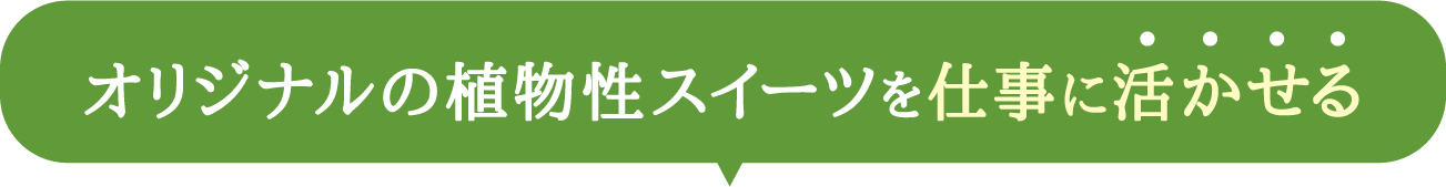 オリジナルの植物性スイーツを仕事に活かせる