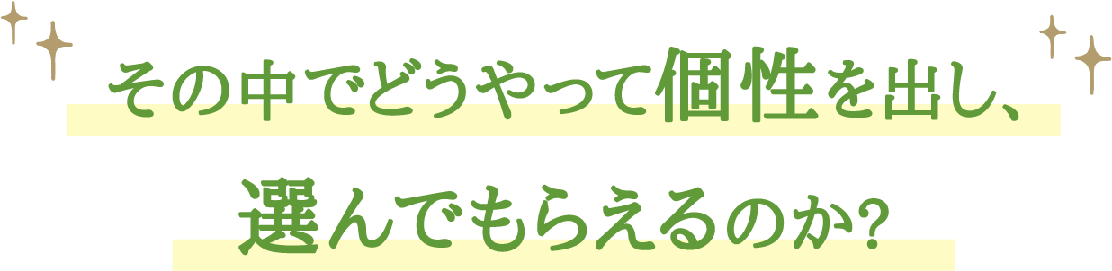その中でどうやって個性を出し、選んでもらえるのか?