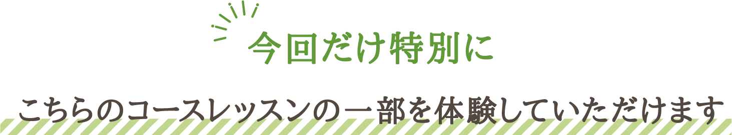 今回だけ特別にこちらのコースレッスンの一部を体験していただけます