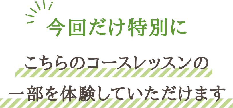 今回だけ特別にこちらのコースレッスンの一部を体験していただけます