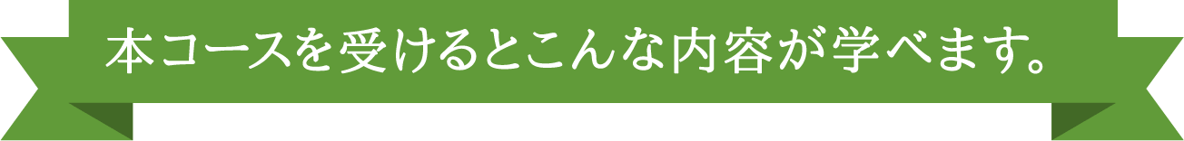 本コースを受けるとこんな内容が学べます。