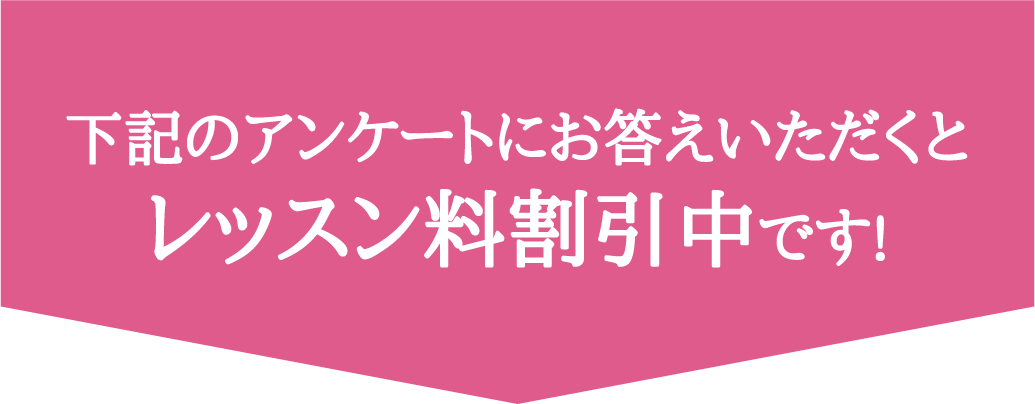 下記のアンケートにお答えいただくとレッスン料割引中です!